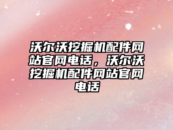 沃爾沃挖掘機配件網站官網電話，沃爾沃挖掘機配件網站官網電話