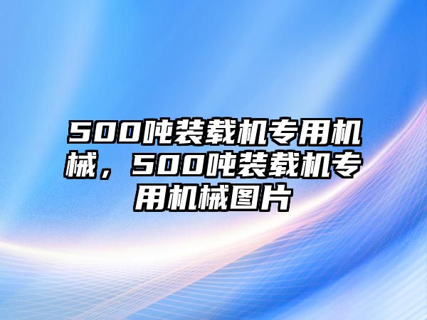 500噸裝載機專用機械，500噸裝載機專用機械圖片