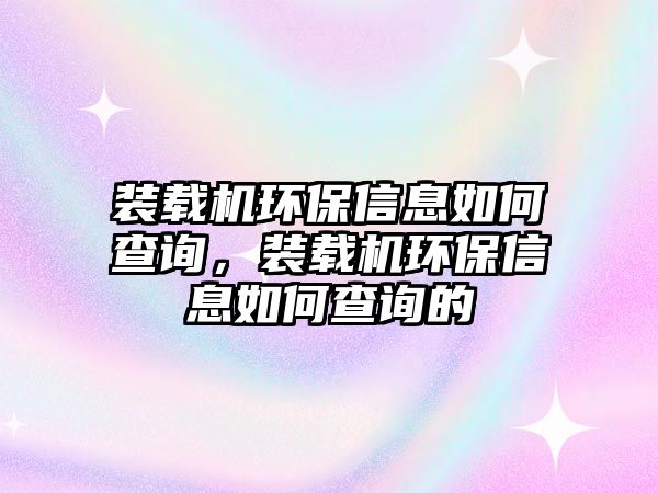 裝載機(jī)環(huán)保信息如何查詢，裝載機(jī)環(huán)保信息如何查詢的