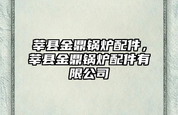 莘縣金鼎鍋爐配件，莘縣金鼎鍋爐配件有限公司