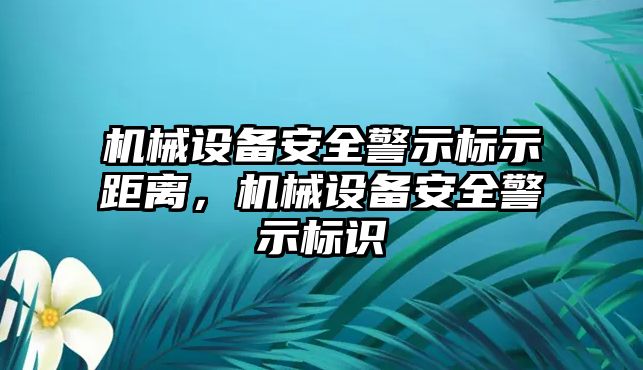 機械設備安全警示標示距離，機械設備安全警示標識