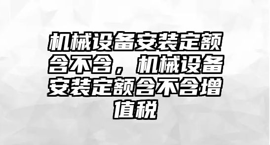 機(jī)械設(shè)備安裝定額含不含，機(jī)械設(shè)備安裝定額含不含增值稅