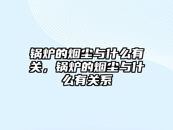 鍋爐的煙塵與什么有關(guān)，鍋爐的煙塵與什么有關(guān)系