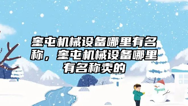 奎屯機械設(shè)備哪里有名稱，奎屯機械設(shè)備哪里有名稱賣的