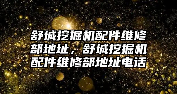 舒城挖掘機(jī)配件維修部地址，舒城挖掘機(jī)配件維修部地址電話