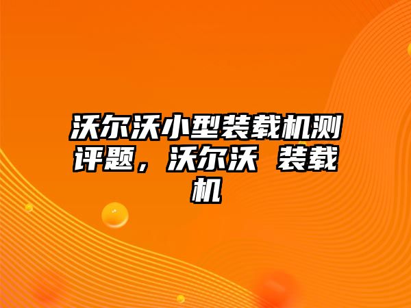 沃爾沃小型裝載機測評題，沃爾沃 裝載機