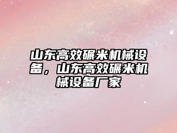 山東高效碾米機(jī)械設(shè)備，山東高效碾米機(jī)械設(shè)備廠家