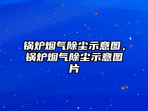 鍋爐煙氣除塵示意圖，鍋爐煙氣除塵示意圖片