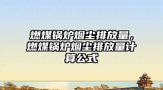 燃煤鍋爐煙塵排放量，燃煤鍋爐煙塵排放量計(jì)算公式