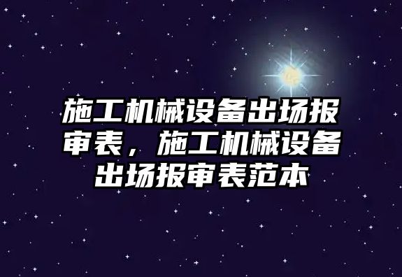 施工機械設備出場報審表，施工機械設備出場報審表范本