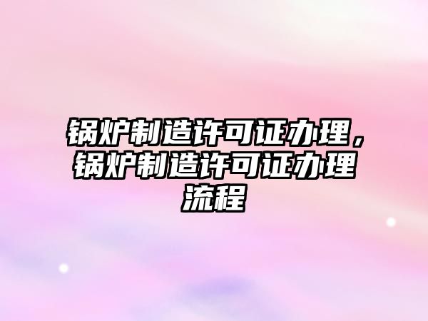 鍋爐制造許可證辦理，鍋爐制造許可證辦理流程