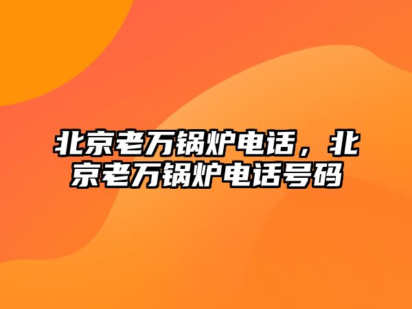 北京老萬鍋爐電話，北京老萬鍋爐電話號(hào)碼