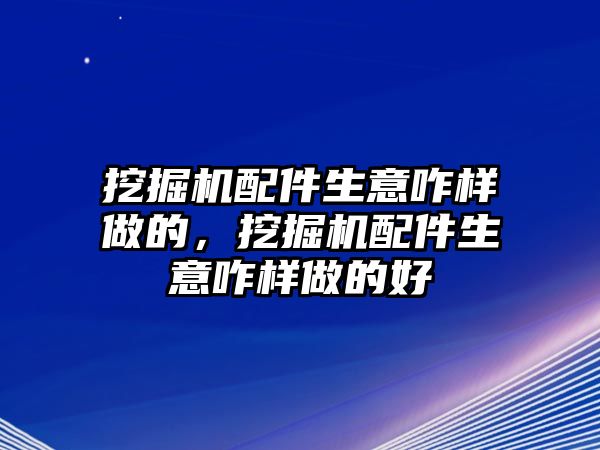 挖掘機(jī)配件生意咋樣做的，挖掘機(jī)配件生意咋樣做的好