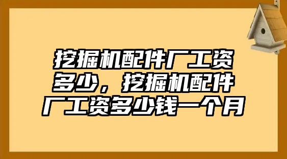 挖掘機配件廠工資多少，挖掘機配件廠工資多少錢一個月