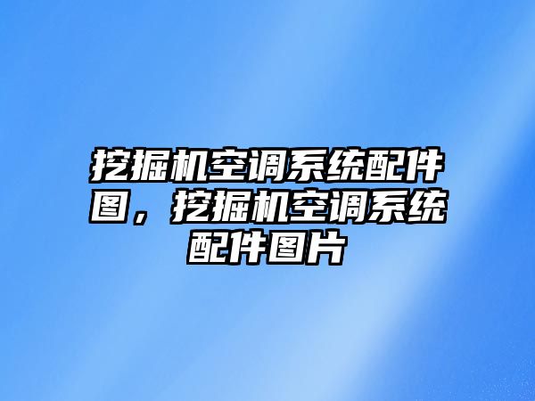 挖掘機(jī)空調(diào)系統(tǒng)配件圖，挖掘機(jī)空調(diào)系統(tǒng)配件圖片