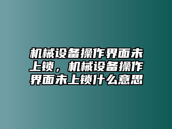 機(jī)械設(shè)備操作界面未上鎖，機(jī)械設(shè)備操作界面未上鎖什么意思