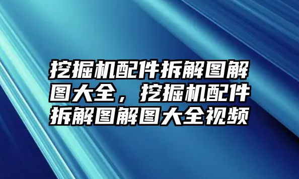 挖掘機(jī)配件拆解圖解圖大全，挖掘機(jī)配件拆解圖解圖大全視頻