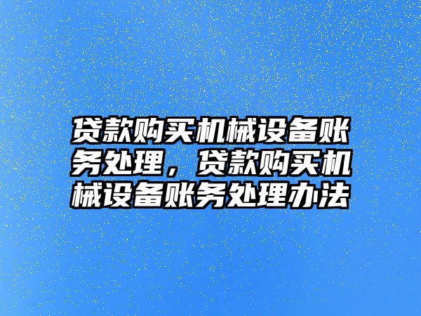 貸款購買機(jī)械設(shè)備賬務(wù)處理，貸款購買機(jī)械設(shè)備賬務(wù)處理辦法