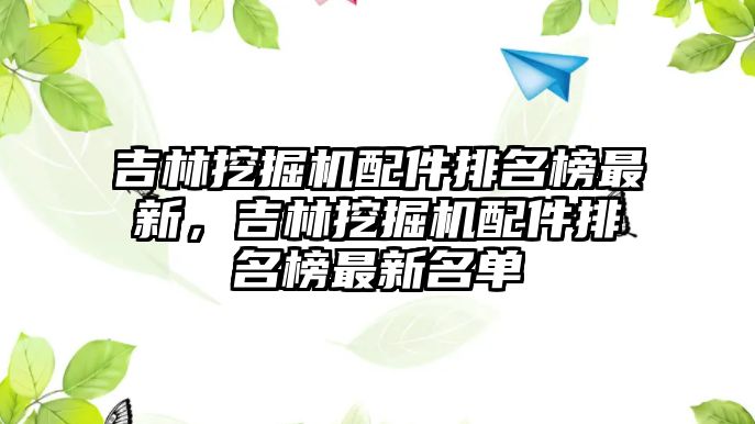 吉林挖掘機(jī)配件排名榜最新，吉林挖掘機(jī)配件排名榜最新名單