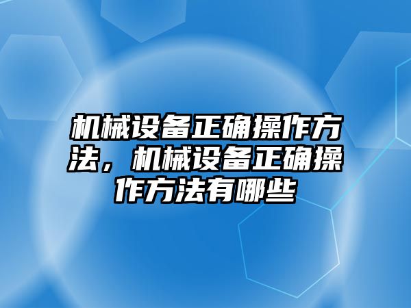 機械設備正確操作方法，機械設備正確操作方法有哪些