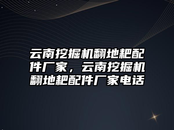 云南挖掘機翻地耙配件廠家，云南挖掘機翻地耙配件廠家電話