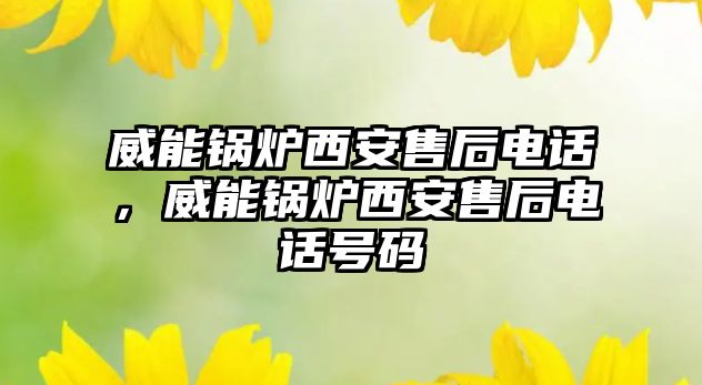 威能鍋爐西安售后電話，威能鍋爐西安售后電話號碼