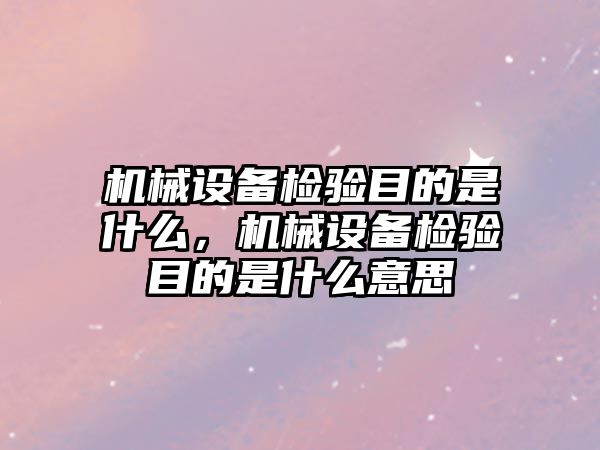 機械設備檢驗目的是什么，機械設備檢驗目的是什么意思