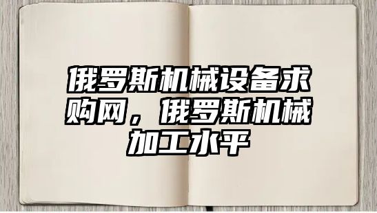 俄羅斯機械設備求購網(wǎng)，俄羅斯機械加工水平