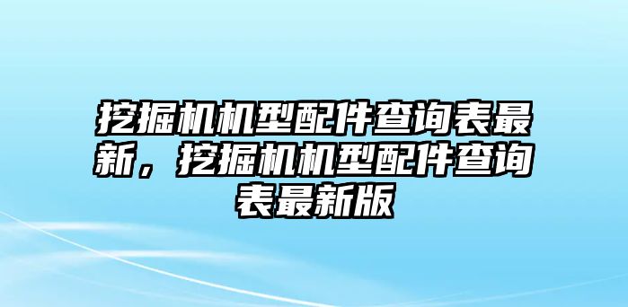 挖掘機機型配件查詢表最新，挖掘機機型配件查詢表最新版