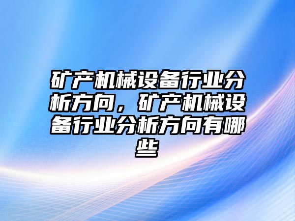 礦產(chǎn)機械設(shè)備行業(yè)分析方向，礦產(chǎn)機械設(shè)備行業(yè)分析方向有哪些