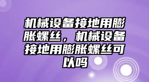 機(jī)械設(shè)備接地用膨脹螺絲，機(jī)械設(shè)備接地用膨脹螺絲可以嗎