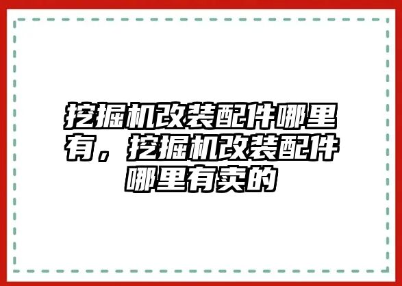 挖掘機(jī)改裝配件哪里有，挖掘機(jī)改裝配件哪里有賣的