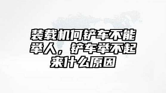 裝載機(jī)何鏟車不能舉人，鏟車舉不起來(lái)什么原因