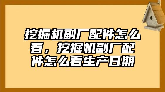 挖掘機(jī)副廠配件怎么看，挖掘機(jī)副廠配件怎么看生產(chǎn)日期