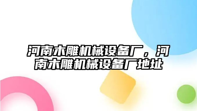 河南木雕機(jī)械設(shè)備廠，河南木雕機(jī)械設(shè)備廠地址