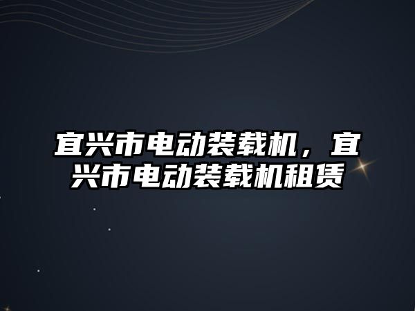 宜興市電動裝載機，宜興市電動裝載機租賃