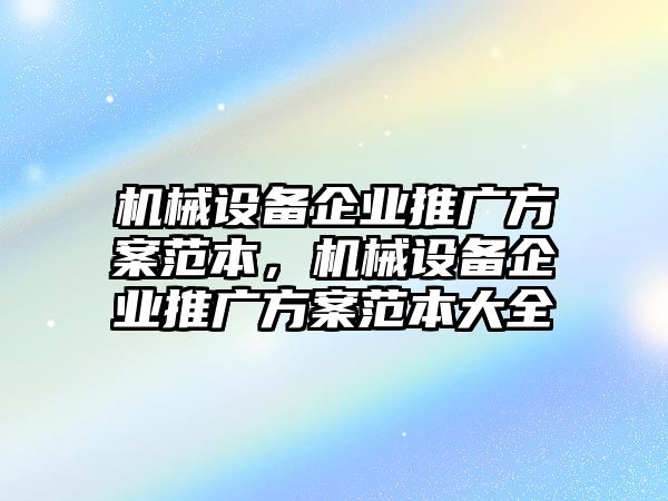 機械設(shè)備企業(yè)推廣方案范本，機械設(shè)備企業(yè)推廣方案范本大全