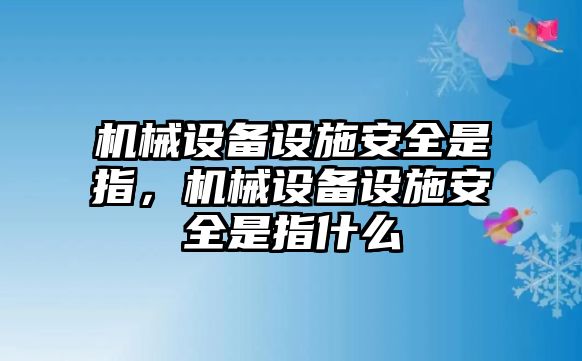 機(jī)械設(shè)備設(shè)施安全是指，機(jī)械設(shè)備設(shè)施安全是指什么