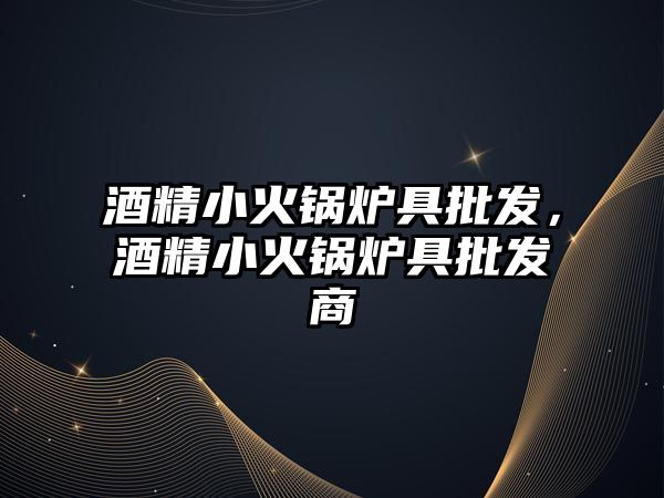 酒精小火鍋爐具批發(fā)，酒精小火鍋爐具批發(fā)商