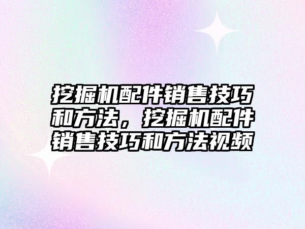 挖掘機配件銷售技巧和方法，挖掘機配件銷售技巧和方法視頻