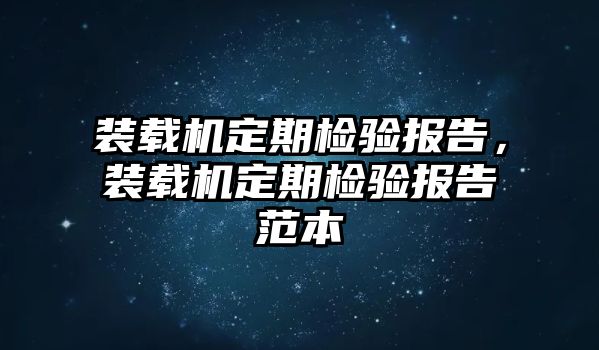 裝載機(jī)定期檢驗(yàn)報(bào)告，裝載機(jī)定期檢驗(yàn)報(bào)告范本