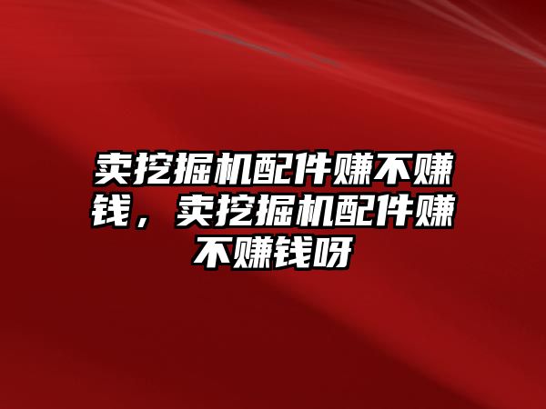 賣挖掘機(jī)配件賺不賺錢，賣挖掘機(jī)配件賺不賺錢呀