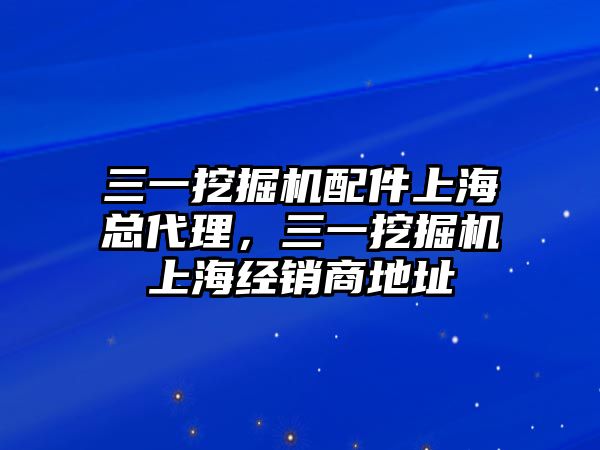 三一挖掘機(jī)配件上?？偞恚煌诰驒C(jī)上海經(jīng)銷商地址