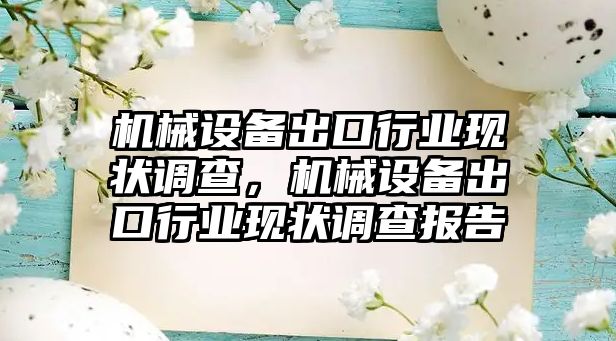 機械設(shè)備出口行業(yè)現(xiàn)狀調(diào)查，機械設(shè)備出口行業(yè)現(xiàn)狀調(diào)查報告