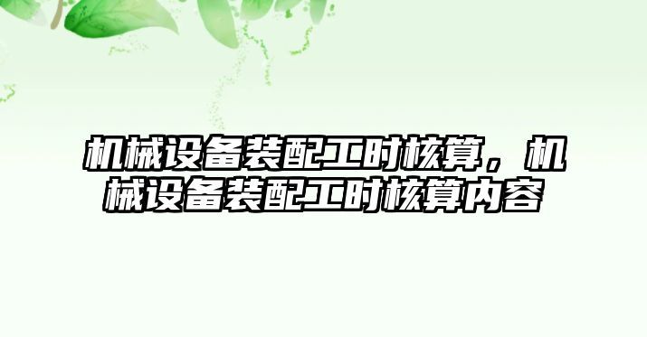 機械設備裝配工時核算，機械設備裝配工時核算內(nèi)容