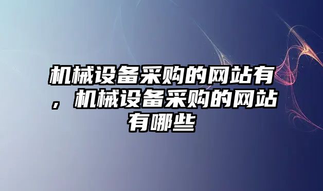 機(jī)械設(shè)備采購(gòu)的網(wǎng)站有，機(jī)械設(shè)備采購(gòu)的網(wǎng)站有哪些