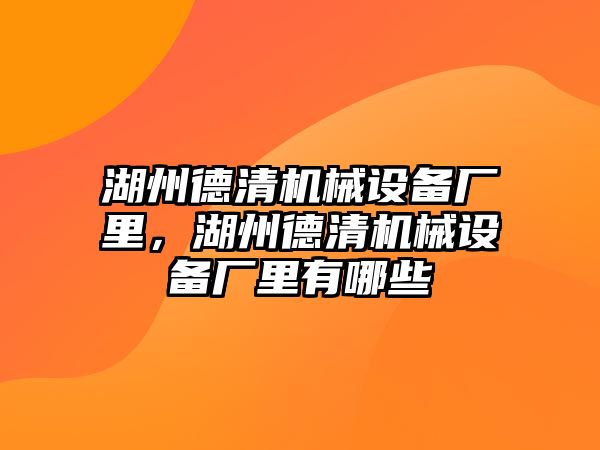 湖州德清機(jī)械設(shè)備廠里，湖州德清機(jī)械設(shè)備廠里有哪些