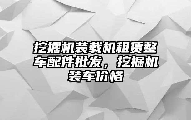 挖掘機裝載機租賃整車配件批發(fā)，挖掘機裝車價格