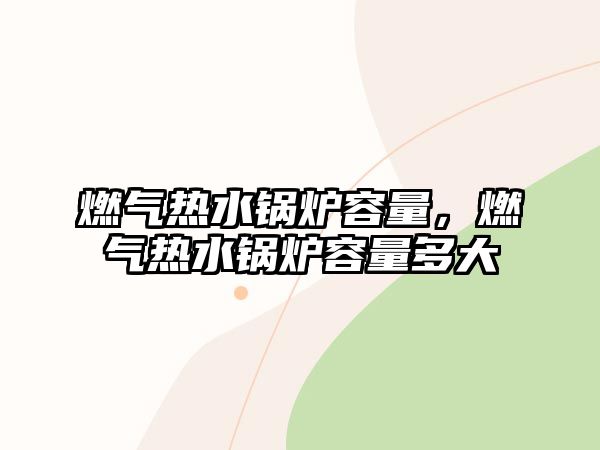 燃?xì)鉄崴仩t容量，燃?xì)鉄崴仩t容量多大