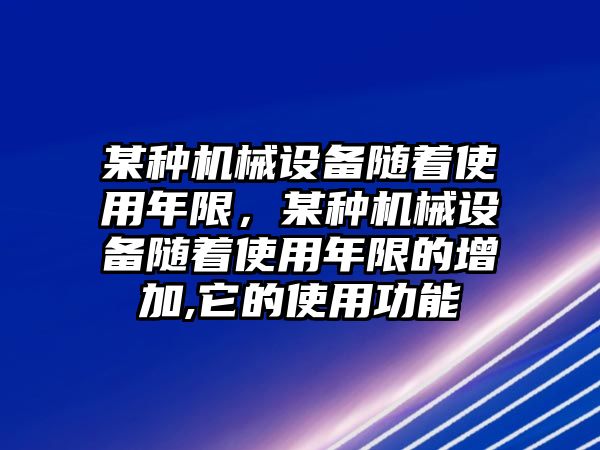 某種機(jī)械設(shè)備隨著使用年限，某種機(jī)械設(shè)備隨著使用年限的增加,它的使用功能